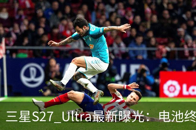 三星S27 Ultra最新曝光：电池终于涨到5700mAh，或砍掉3倍长焦换大底主摄！