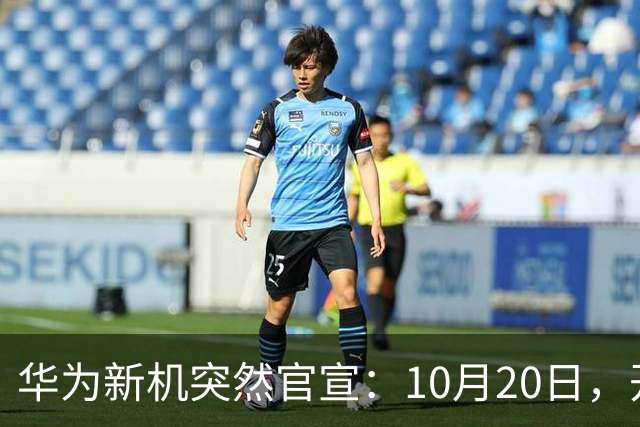 华为新机突然官宣：10月20日，开始申购