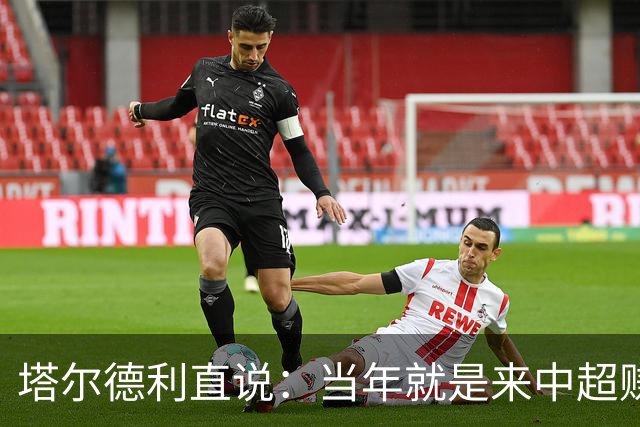 塔尔德利直说：当年就是来中超赚钱的，4年合同管40年