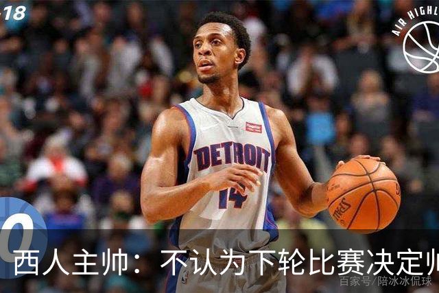 西人主帅：不认为下轮比赛决定帅位；唯一让我生气的是无法赢球