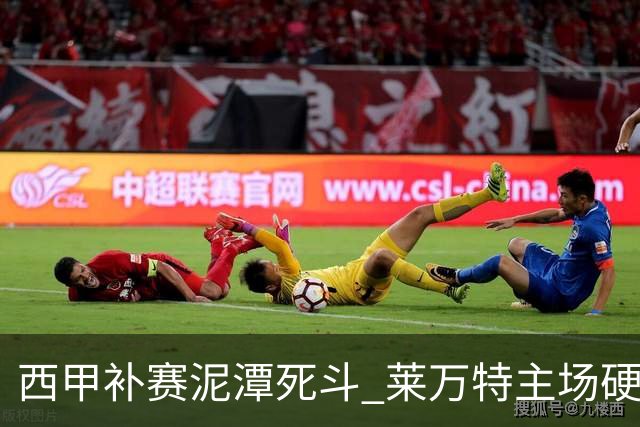 西甲补赛泥潭死斗 莱万特主场硬刚毕尔巴鄂 残阵对残阵谁能抢下关键保级分