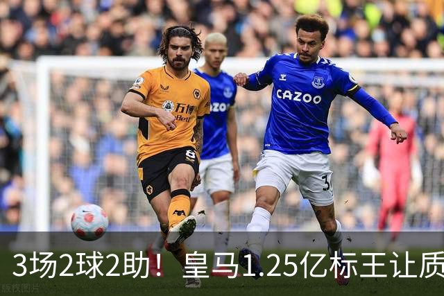 3场2球2助！皇马1.25亿标王让质疑哑火